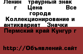 1) Ленин - траурный знак ( 1924 г ) › Цена ­ 4 800 - Все города Коллекционирование и антиквариат » Значки   . Пермский край,Кунгур г.